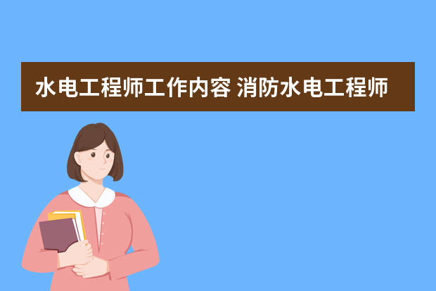 水电工程师工作内容 消防水电工程师岗位职责